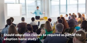 Should-education-classes-be-required-as-part-of-the-adoption-home-study-